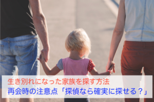 生き別れになった家族を探す方法と再会時の注意点|探偵なら確実に探せる？