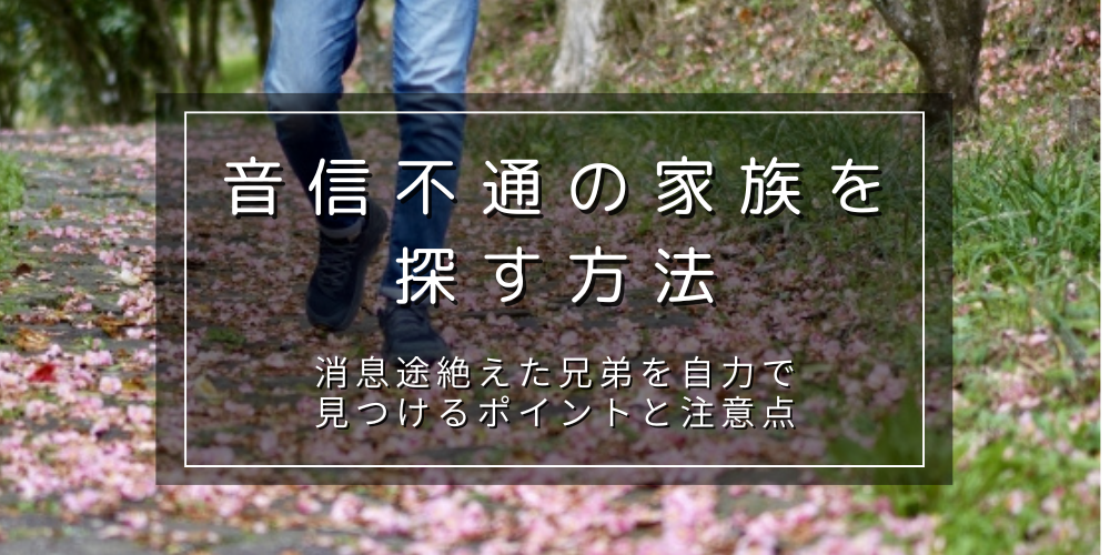 音信不通の家族を探す方法は？消息途絶えた兄弟を自力で探すポイントと注意点