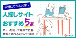 人探しサイト5選|ネットを使って無料で位置情報を特定する方法と注意点