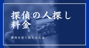 探偵の人探し料金相場|低料金事務所と費用を安く抑える方法